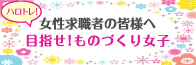 目指せ！ものづくり女子